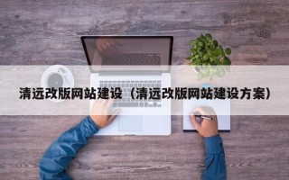 三沙清远改版网站建设（清远改版网站建设方案）