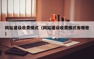 三沙网站建设收费模式（网站建设收费模式有哪些）