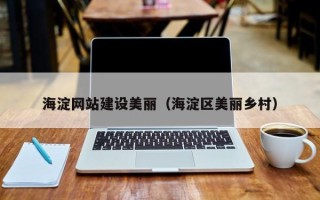 三沙海淀网站建设美丽（海淀区美丽乡村）