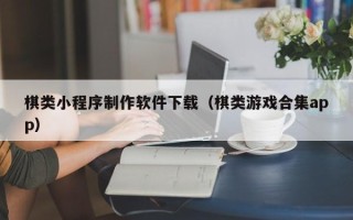 三沙棋类小程序制作软件下载（棋类游戏合集app）
