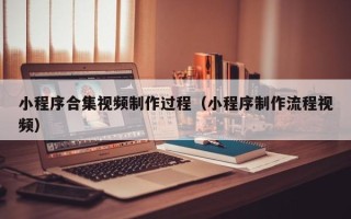 三沙小程序合集视频制作过程（小程序制作流程视频）