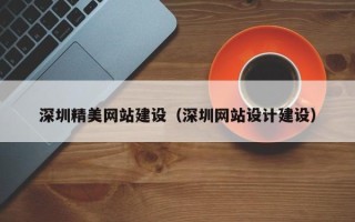 三沙深圳精美网站建设（深圳网站设计建设）